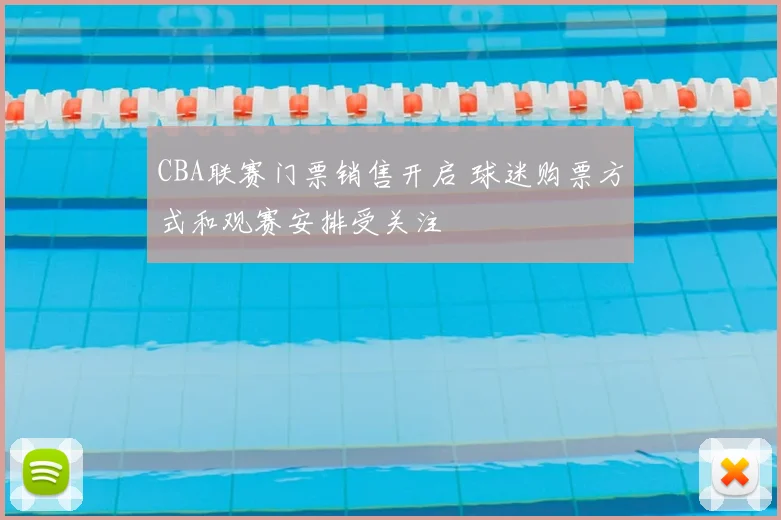 CBA联赛门票销售开启 球迷购票方式和观赛安排受关注