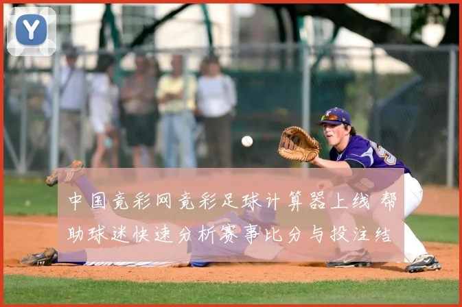 中国竟彩网竟彩足球计算器上线 帮助球迷快速分析赛事比分与投注结果