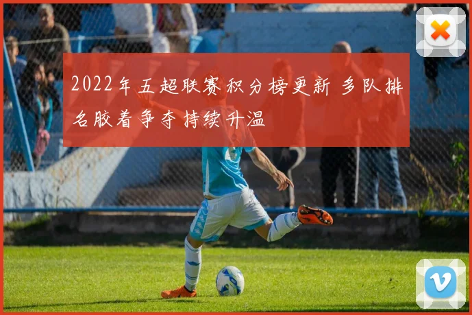 2022年五超联赛积分榜更新 多队排名胶着争夺持续升温