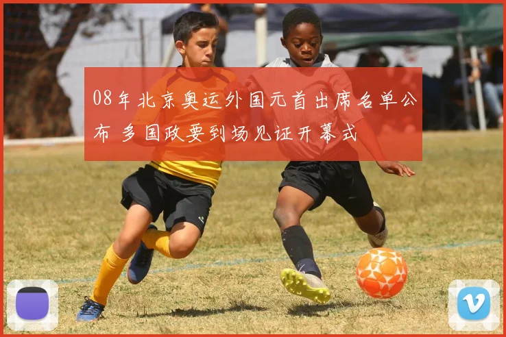 08年北京奥运外国元首出席名单公布 多国政要到场见证开幕式