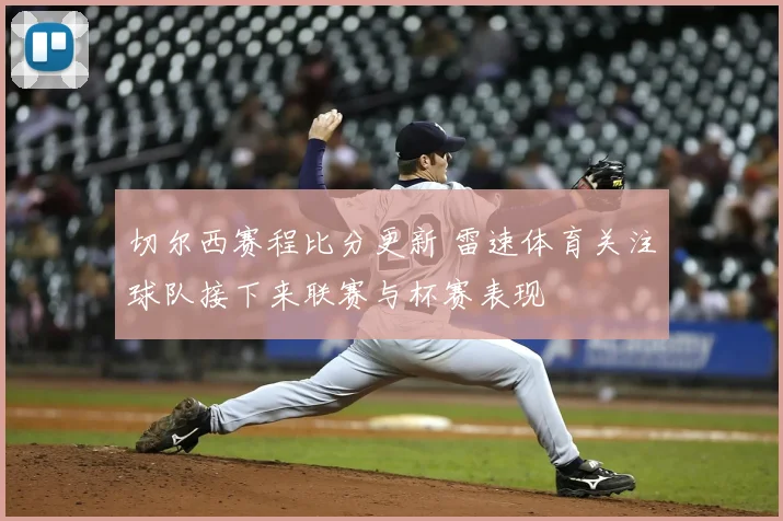 切尔西赛程比分更新 雷速体育关注球队接下来联赛与杯赛表现