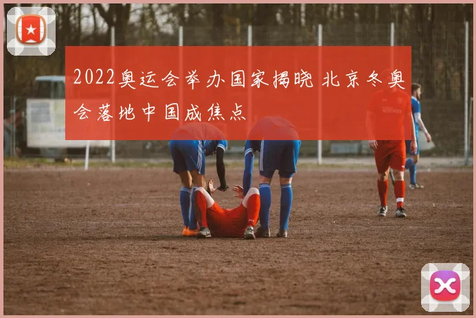 2022奥运会举办国家揭晓 北京冬奥会落地中国成焦点