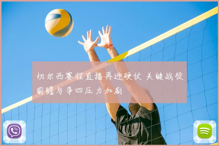 切尔西赛程直播再迎硬仗 关键战役前瞻与争四压力加剧