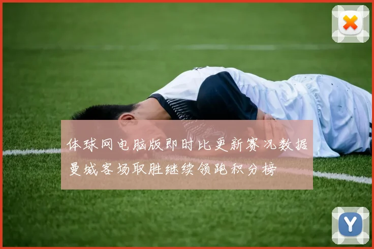 体球网电脑版即时比更新赛况数据曼城客场取胜继续领跑积分榜