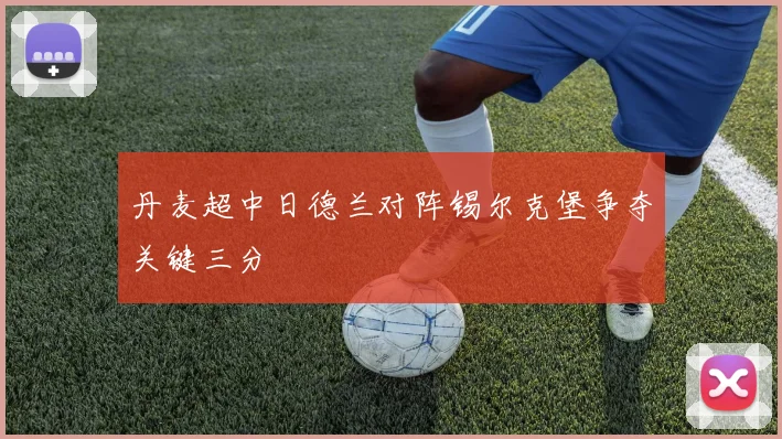 丹麦超中日德兰对阵锡尔克堡争夺关键三分