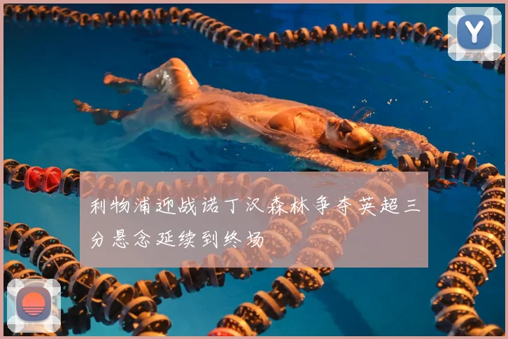 利物浦迎战诺丁汉森林争夺英超三分悬念延续到终场