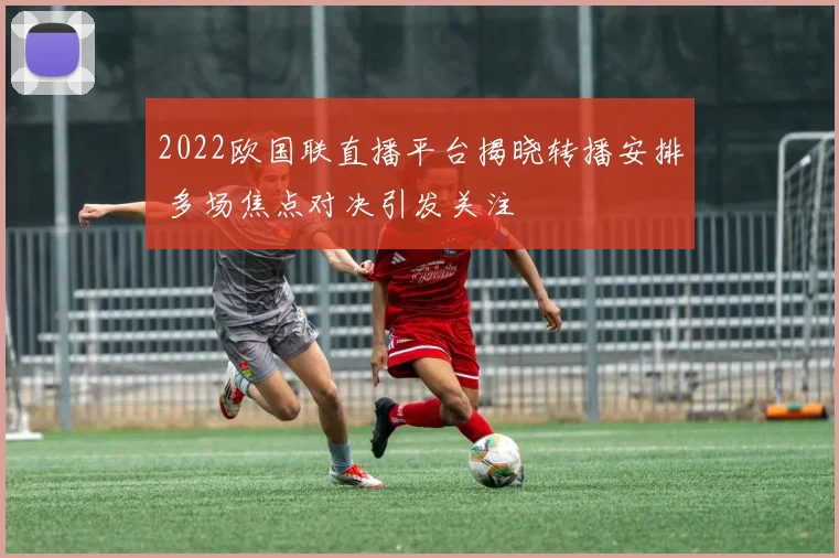 2022欧国联直播平台揭晓转播安排 多场焦点对决引发关注