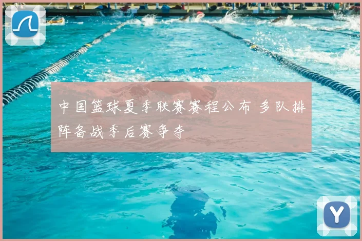 中国篮球夏季联赛赛程公布 多队排阵备战季后赛争夺