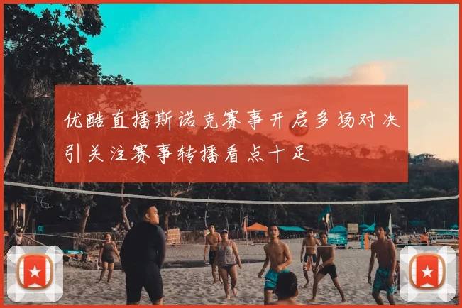 优酷直播斯诺克赛事开启多场对决引关注赛事转播看点十足