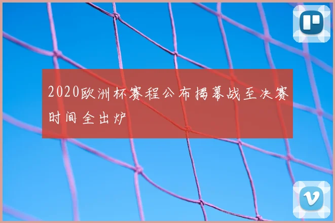 2020欧洲杯赛程公布揭幕战至决赛时间全出炉