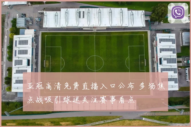 亚冠高清免费直播入口公布 多场焦点战吸引球迷关注赛事看点