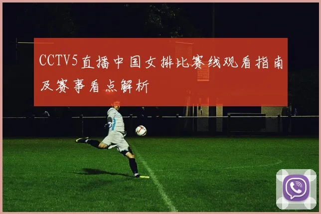 CCTV5直播中国女排比赛线观看指南及赛事看点解析