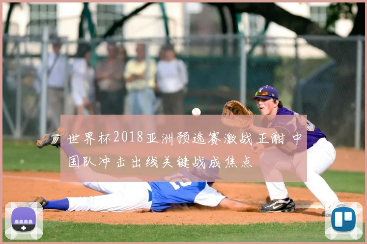 世界杯2018亚洲预选赛激战正酣 中国队冲击出线关键战成焦点