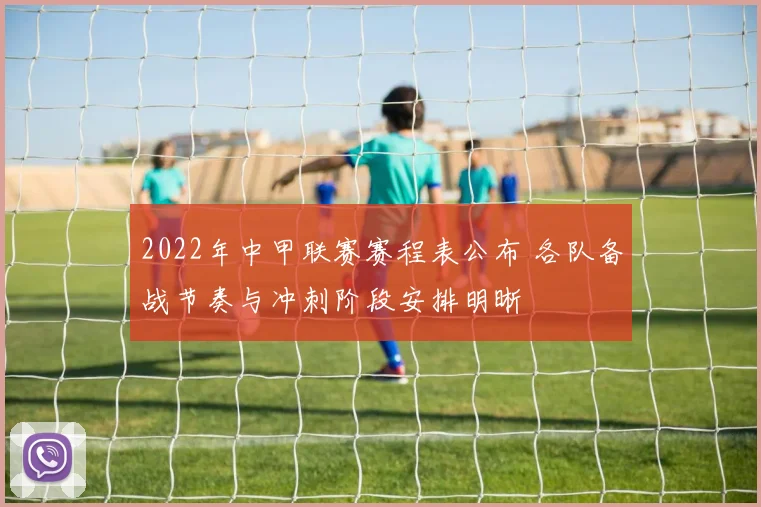 2022年中甲联赛赛程表公布 各队备战节奏与冲刺阶段安排明晰