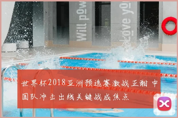 世界杯2018亚洲预选赛激战正酣 中国队冲击出线关键战成焦点