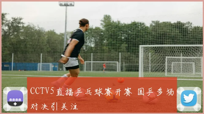 CCTV5直播乒乓球赛开赛 国乒多场对决引关注