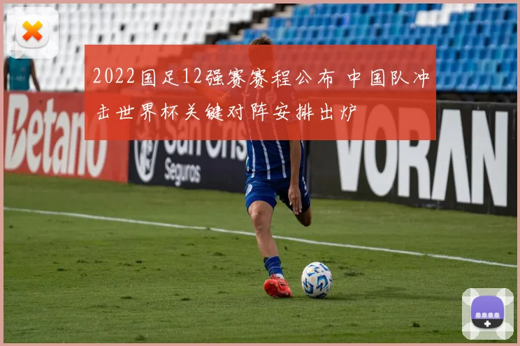 2022国足12强赛赛程公布 中国队冲击世界杯关键对阵安排出炉