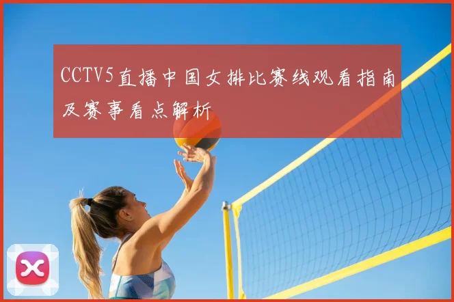 CCTV5直播中国女排比赛线观看指南及赛事看点解析