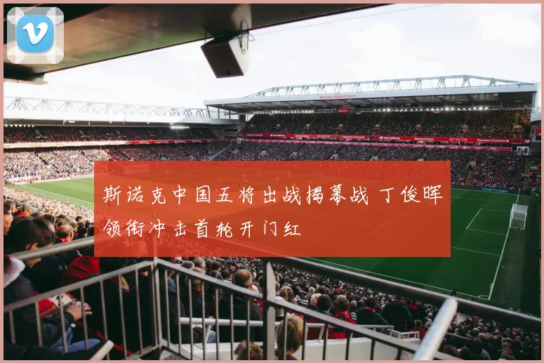 斯诺克中国五将出战揭幕战 丁俊晖领衔冲击首轮开门红