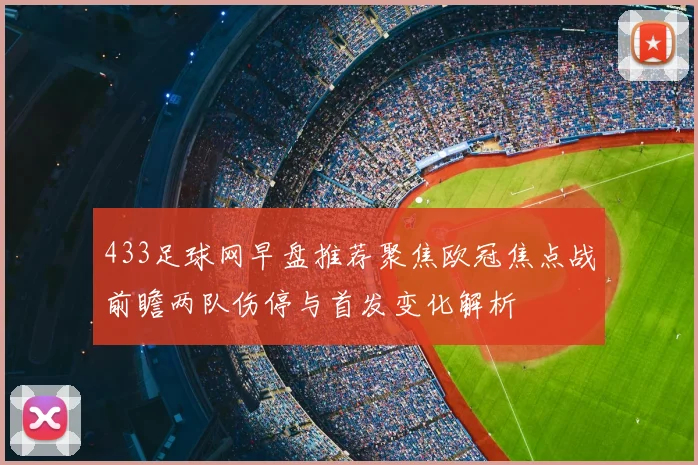 433足球网早盘推荐聚焦欧冠焦点战前瞻两队伤停与首发变化解析