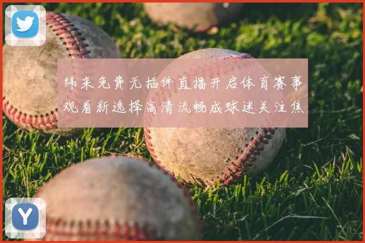 纬来免费无插件直播开启体育赛事观看新选择高清流畅成球迷关注焦点