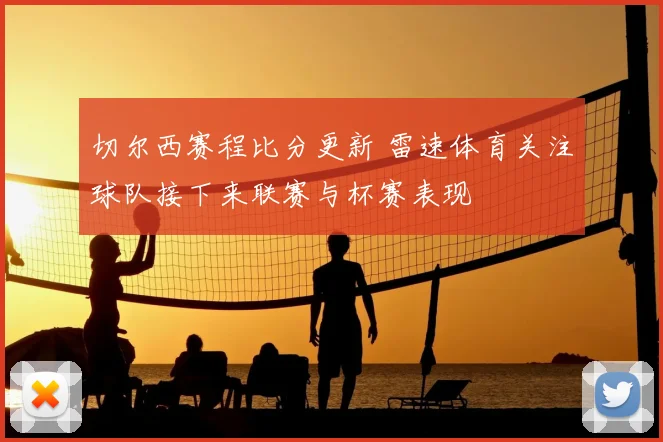 切尔西赛程比分更新 雷速体育关注球队接下来联赛与杯赛表现