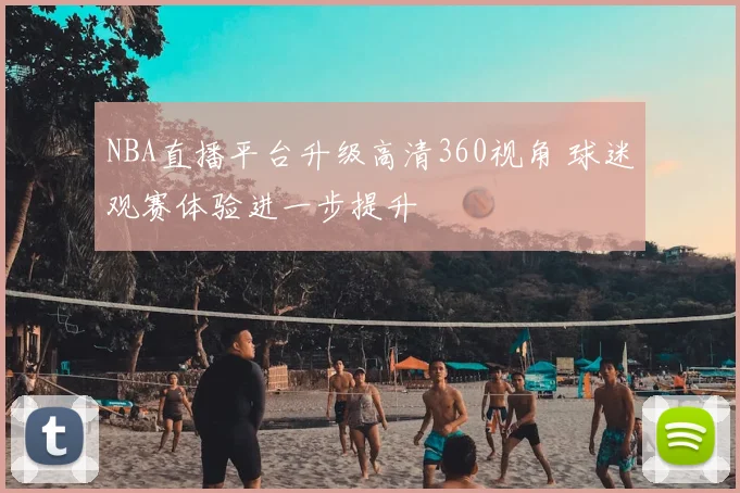 NBA直播平台升级高清360视角 球迷观赛体验进一步提升