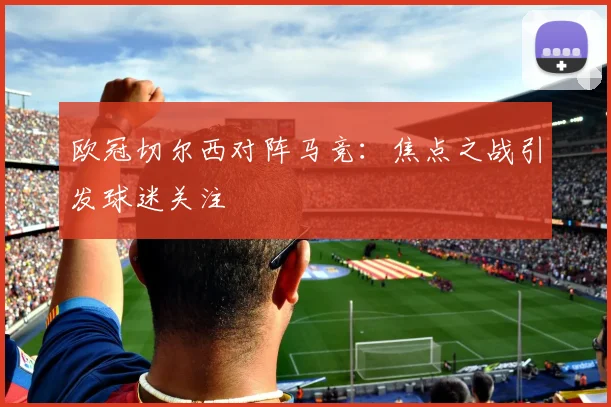 欧冠切尔西对阵马竞：焦点之战引发球迷关注