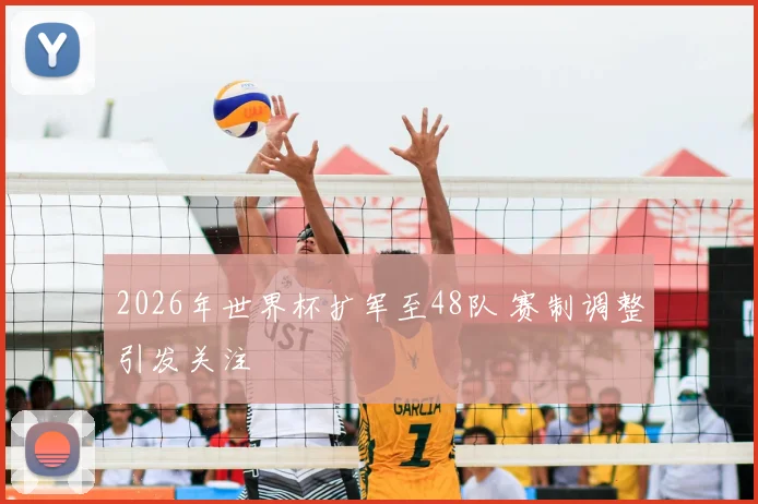2026年世界杯扩军至48队 赛制调整引发关注