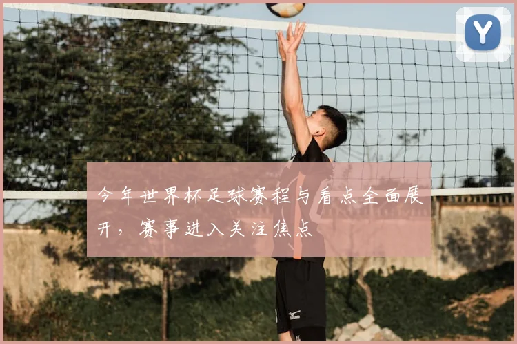 今年世界杯足球赛程与看点全面展开,赛事进入关注焦点