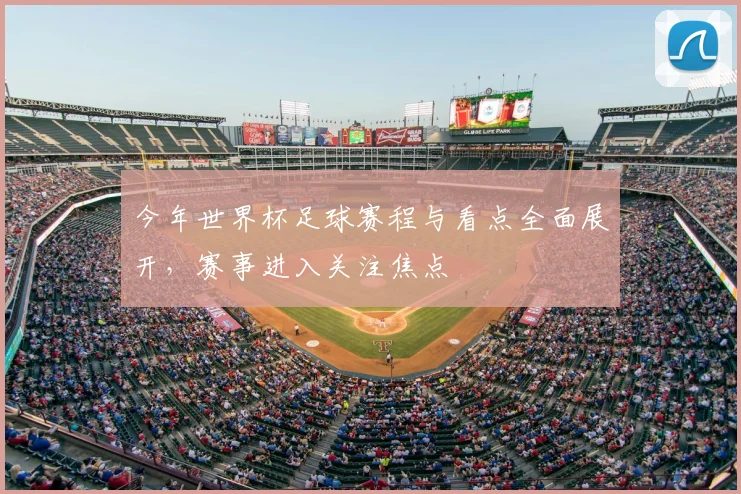 今年世界杯足球赛程与看点全面展开,赛事进入关注焦点