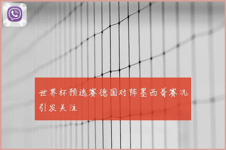 世界杯预选赛德国对阵墨西哥赛况引发关注